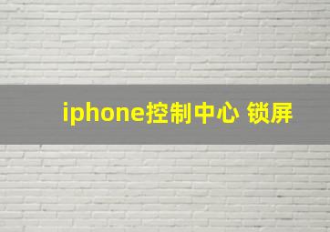 iphone控制中心 锁屏